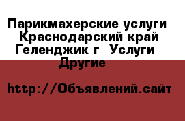 Парикмахерские услуги - Краснодарский край, Геленджик г. Услуги » Другие   